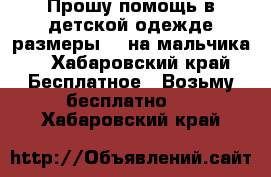 Прошу помощь в детской одежде размеры 90 на мальчика  - Хабаровский край Бесплатное » Возьму бесплатно   . Хабаровский край